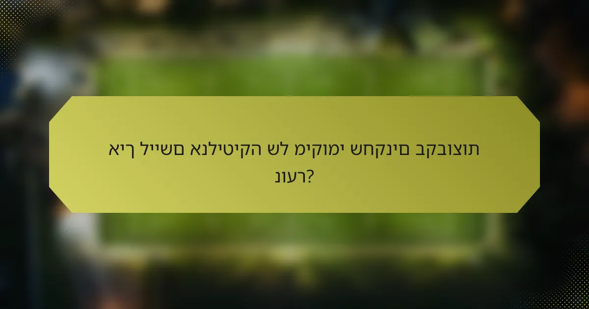 איך ליישם אנליטיקה של מיקומי שחקנים בקבוצות נוער?