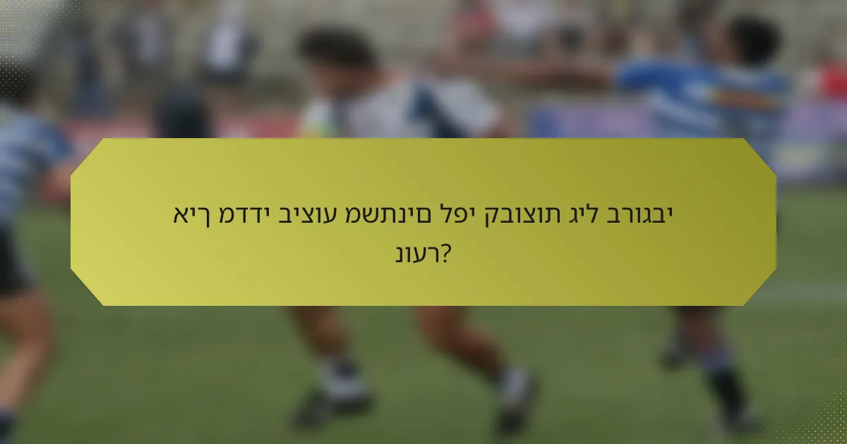איך מדדי ביצוע משתנים לפי קבוצות גיל ברוגבי נוער?
