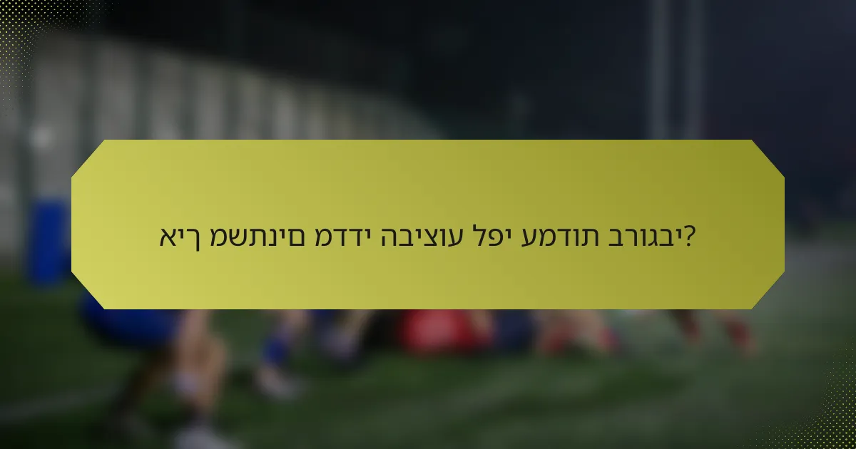 איך משתנים מדדי הביצוע לפי עמדות ברוגבי?