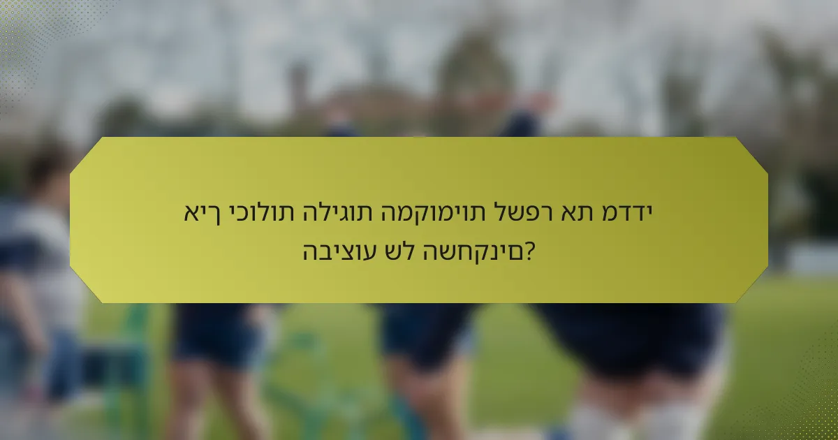 איך יכולות הליגות המקומיות לשפר את מדדי הביצוע של השחקנים?