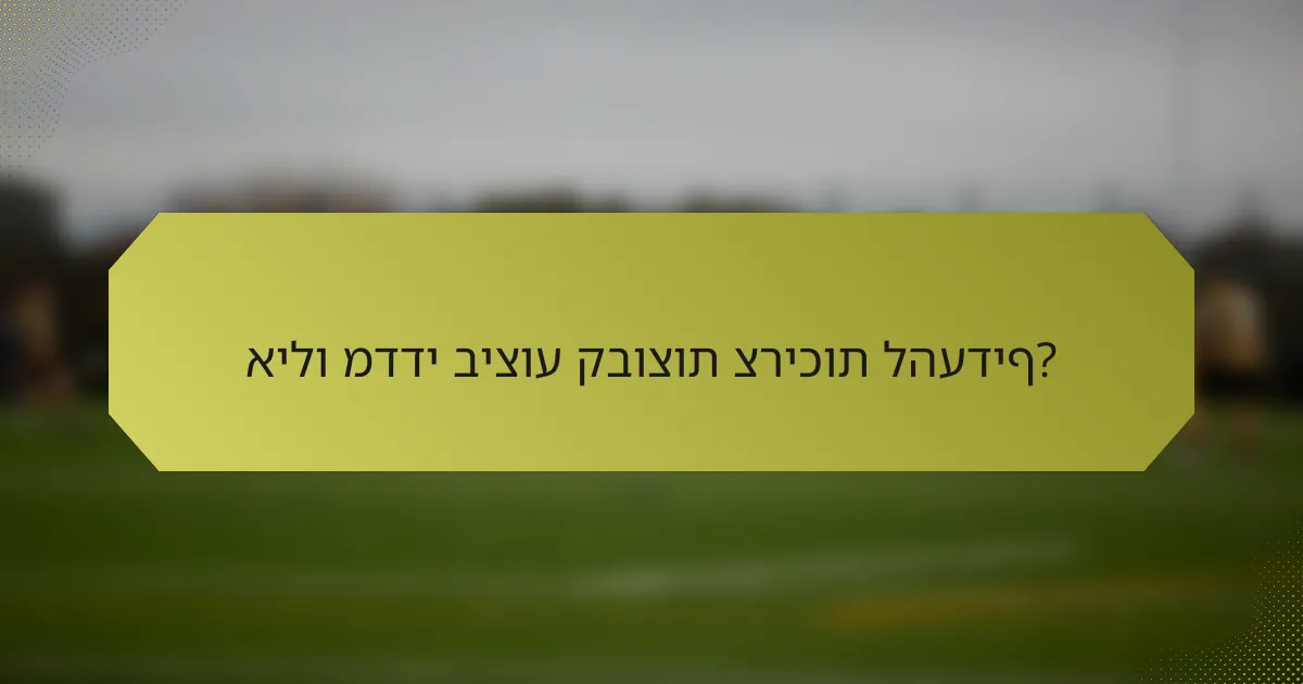 אילו מדדי ביצוע קבוצות צריכות להעדיף?