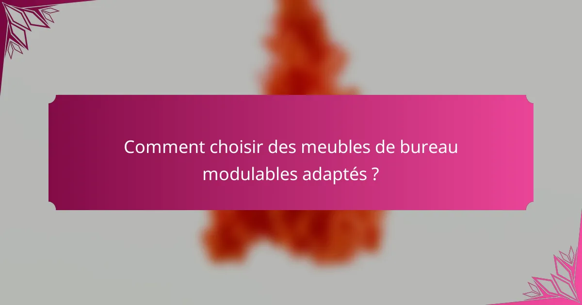 Comment choisir des meubles de bureau modulables adaptés ?
