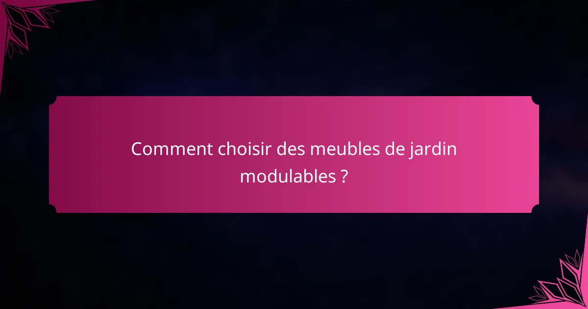 Comment choisir des meubles de jardin modulables ?