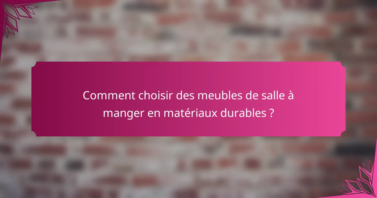 Comment choisir des meubles de salle à manger en matériaux durables ?