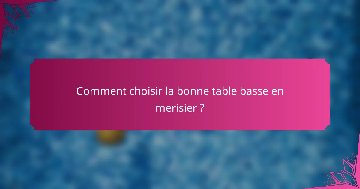 Comment choisir la bonne table basse en merisier ?