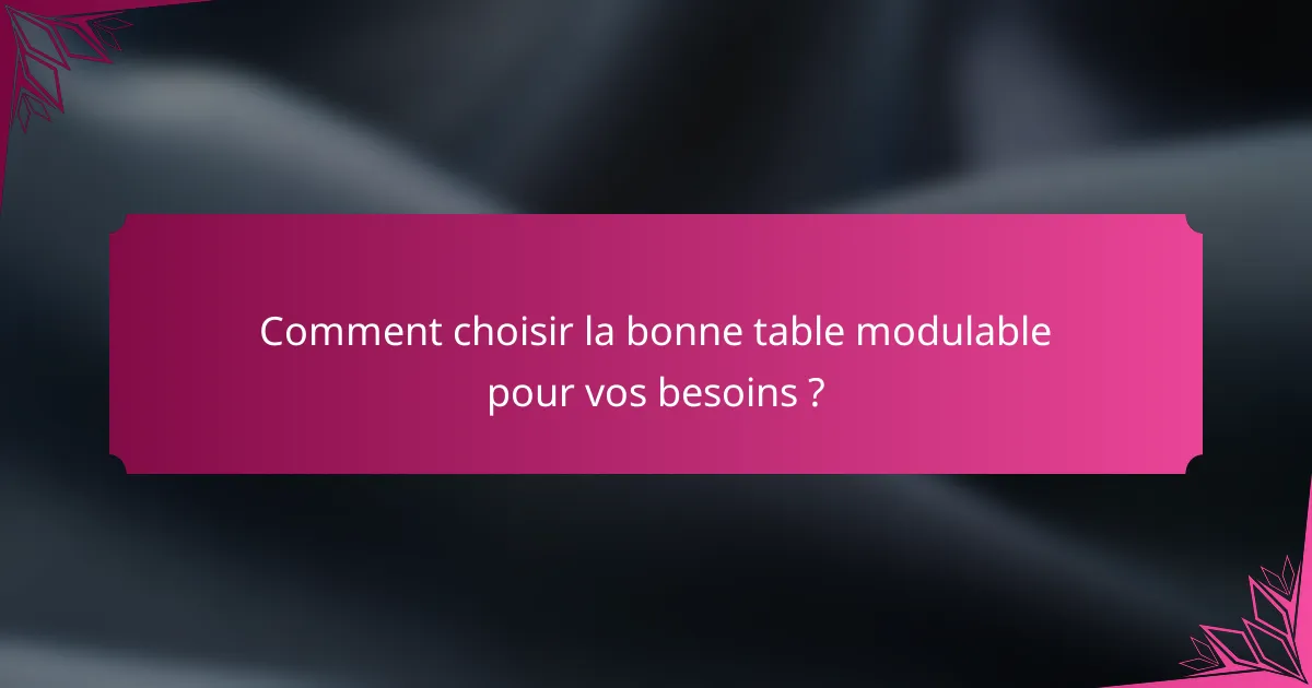 Comment choisir la bonne table modulable pour vos besoins ?