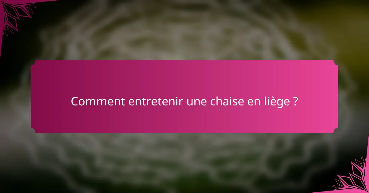 Comment entretenir une chaise en liège ?