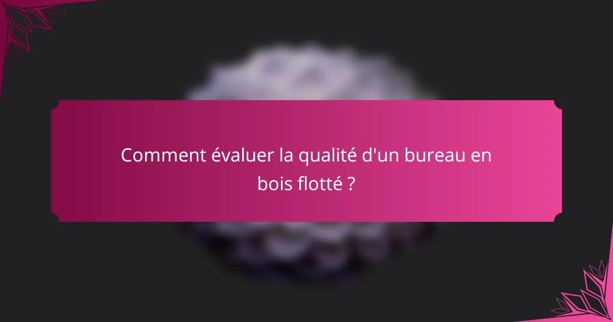 Comment évaluer la qualité d'un bureau en bois flotté ?