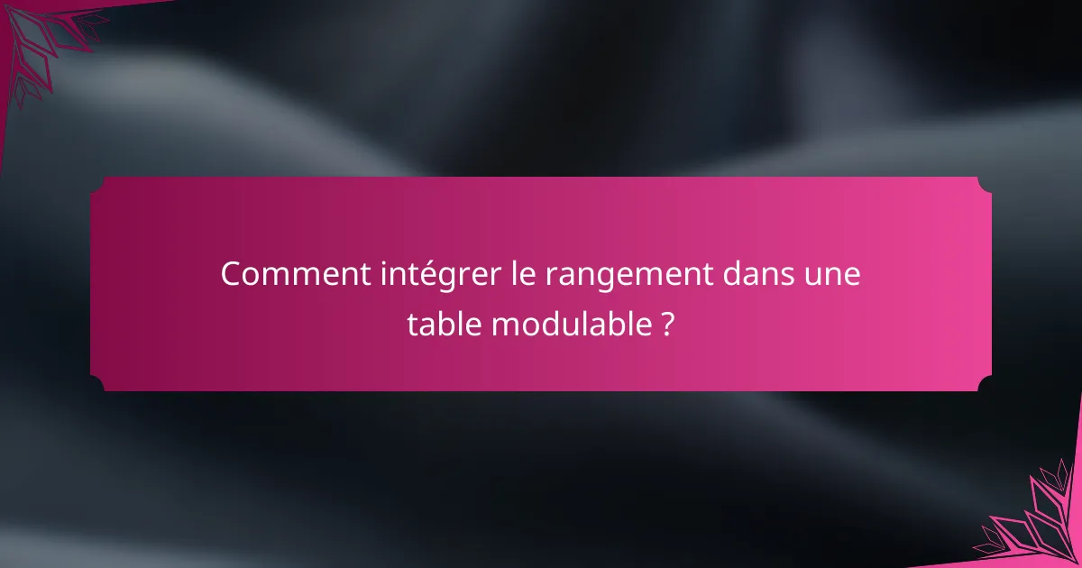 Comment intégrer le rangement dans une table modulable ?