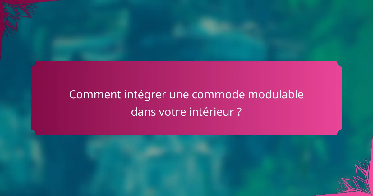 Comment intégrer une commode modulable dans votre intérieur ?