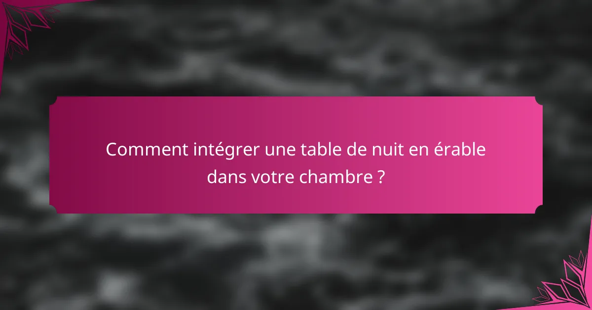 Comment intégrer une table de nuit en érable dans votre chambre ?