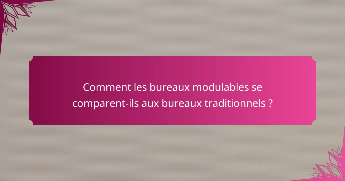 Comment les bureaux modulables se comparent-ils aux bureaux traditionnels ?