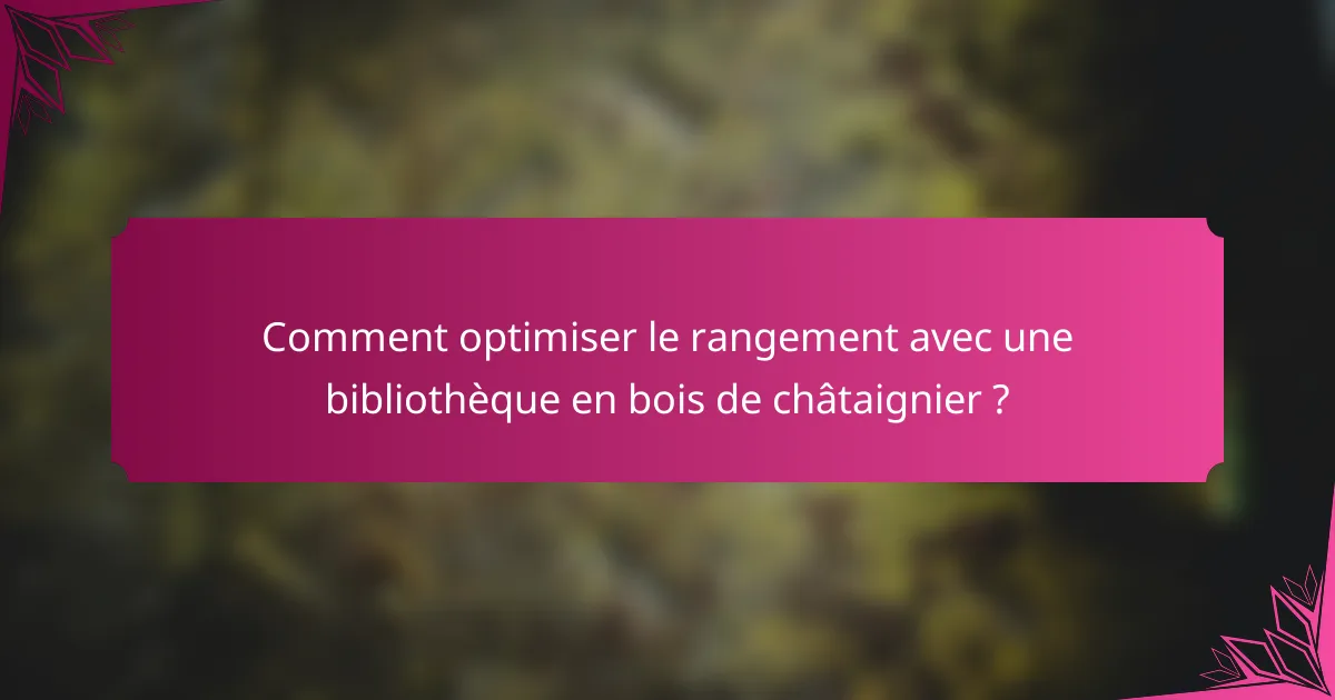 Comment optimiser le rangement avec une bibliothèque en bois de châtaignier ?