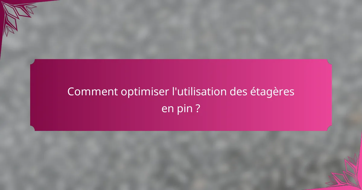 Comment optimiser l'utilisation des étagères en pin ?