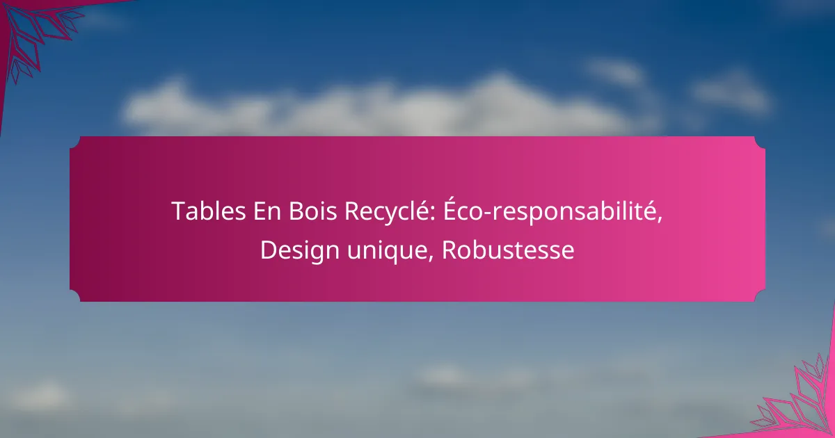 Tables En Bois Recyclé: Éco-responsabilité, Design unique, Robustesse