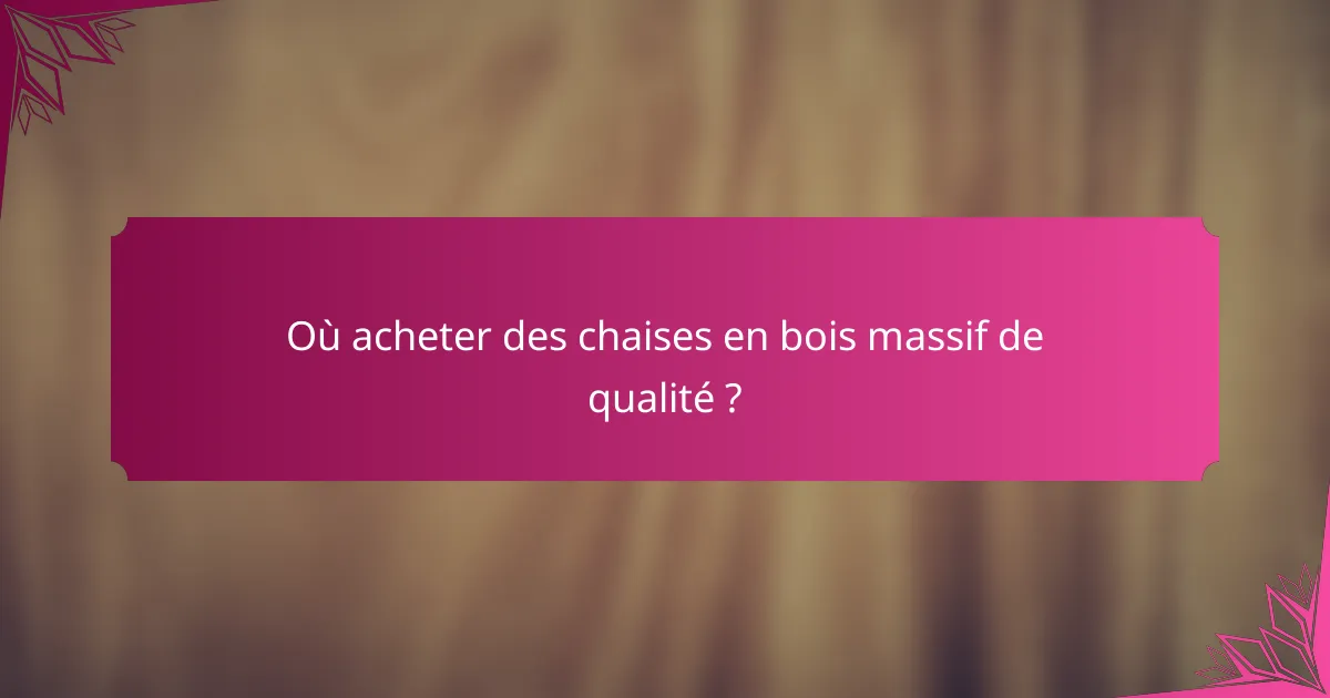 Où acheter des chaises en bois massif de qualité ?