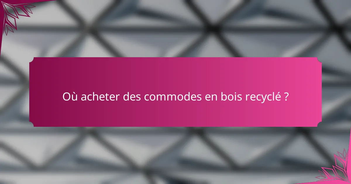 Où acheter des commodes en bois recyclé ?