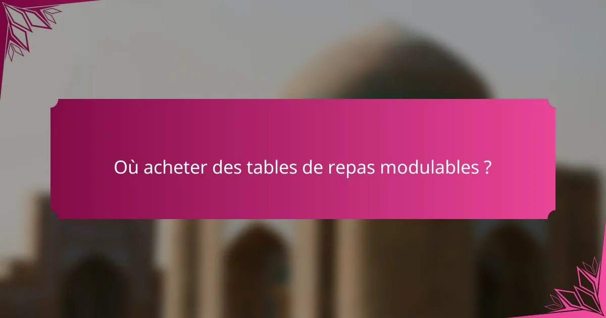 Où acheter des tables de repas modulables ?