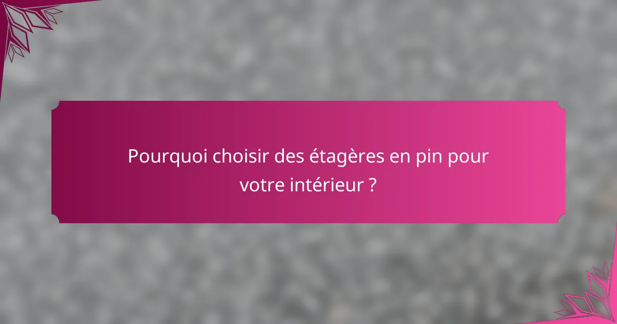 Pourquoi choisir des étagères en pin pour votre intérieur ?