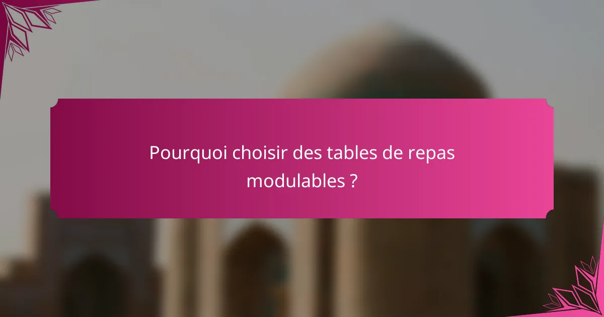 Pourquoi choisir des tables de repas modulables ?