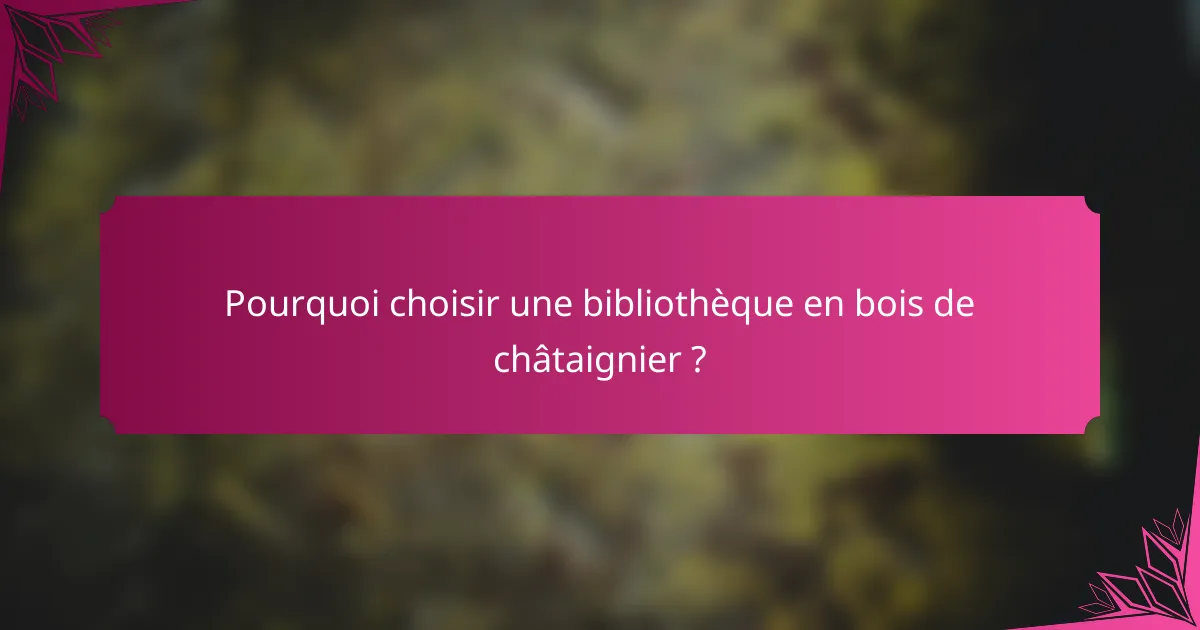 Pourquoi choisir une bibliothèque en bois de châtaignier ?