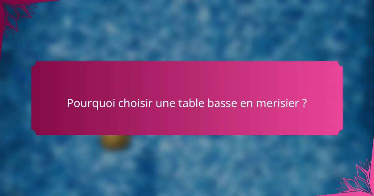 Pourquoi choisir une table basse en merisier ?