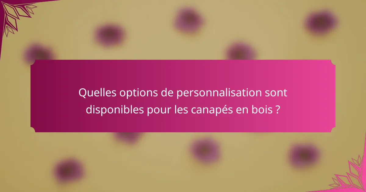 Quelles options de personnalisation sont disponibles pour les canapés en bois ?