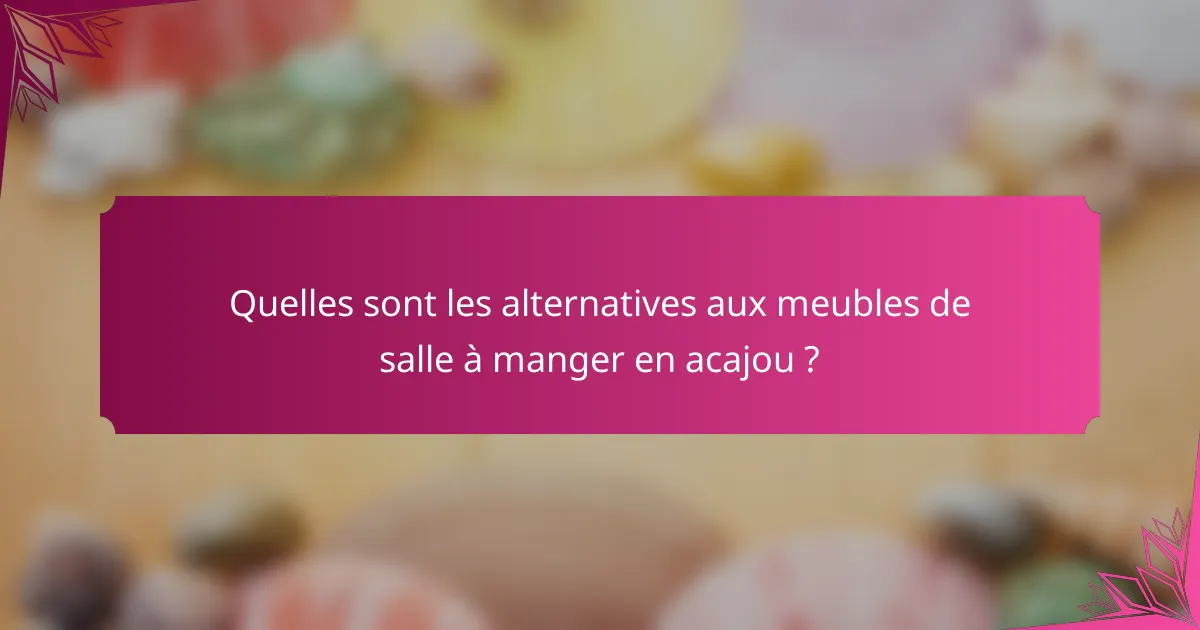 Quelles sont les alternatives aux meubles de salle à manger en acajou ?