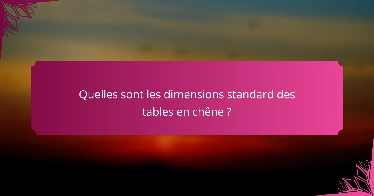 Quelles sont les dimensions standard des tables en chêne ?