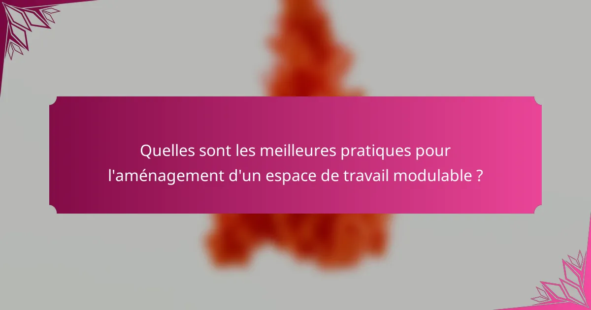 Quelles sont les meilleures pratiques pour l'aménagement d'un espace de travail modulable ?