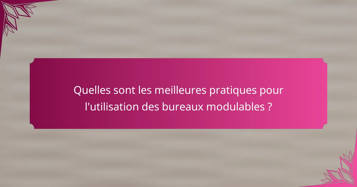 Quelles sont les meilleures pratiques pour l'utilisation des bureaux modulables ?