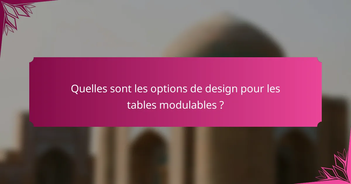 Quelles sont les options de design pour les tables modulables ?