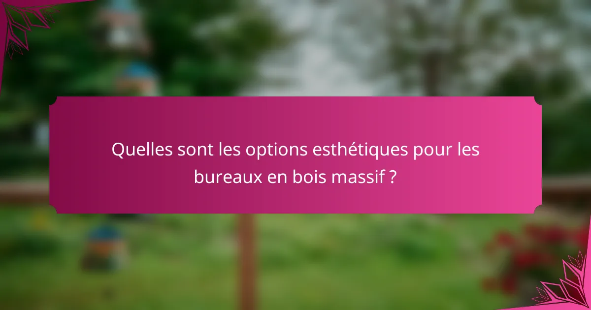 Quelles sont les options esthétiques pour les bureaux en bois massif ?
