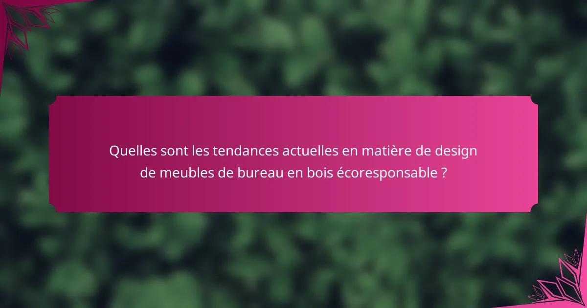 Quelles sont les tendances actuelles en matière de design de meubles de bureau en bois écoresponsable ?