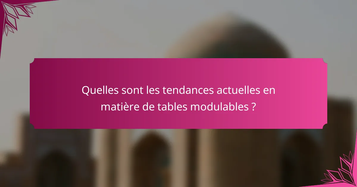 Quelles sont les tendances actuelles en matière de tables modulables ?