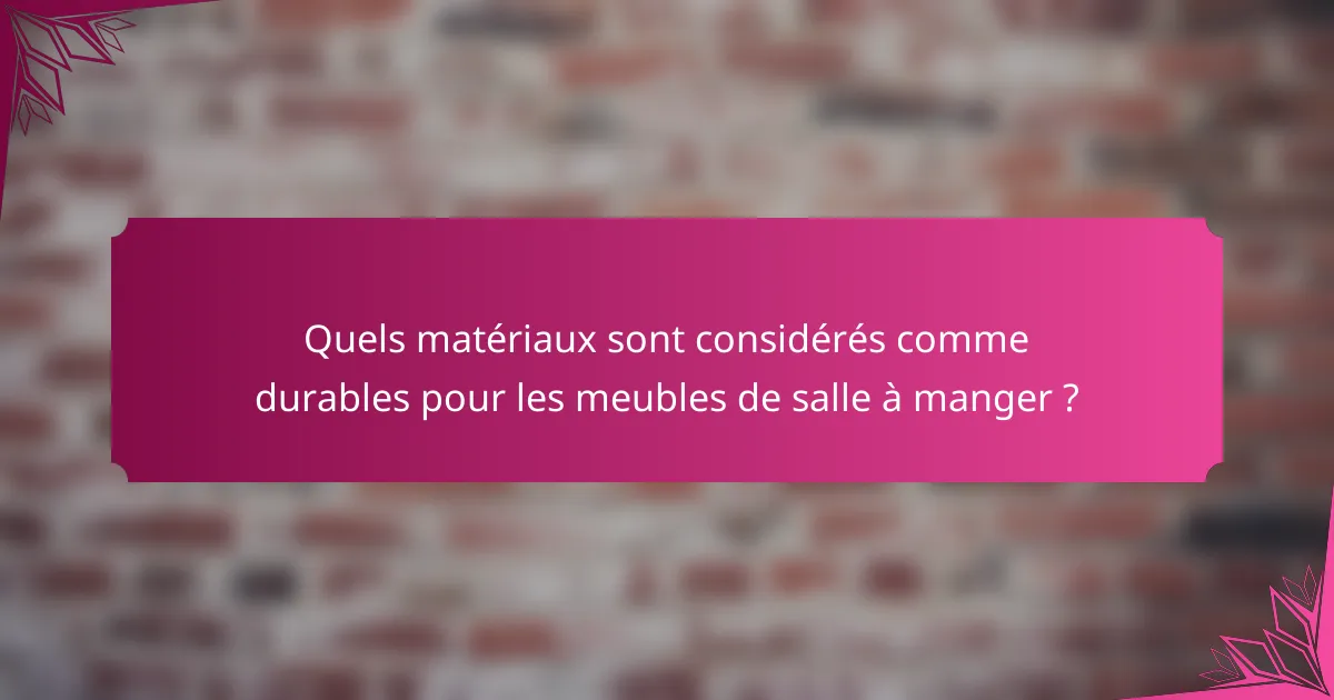 Quels matériaux sont considérés comme durables pour les meubles de salle à manger ?