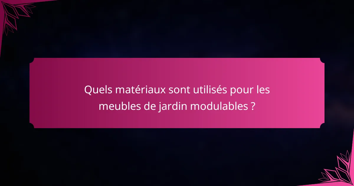Quels matériaux sont utilisés pour les meubles de jardin modulables ?