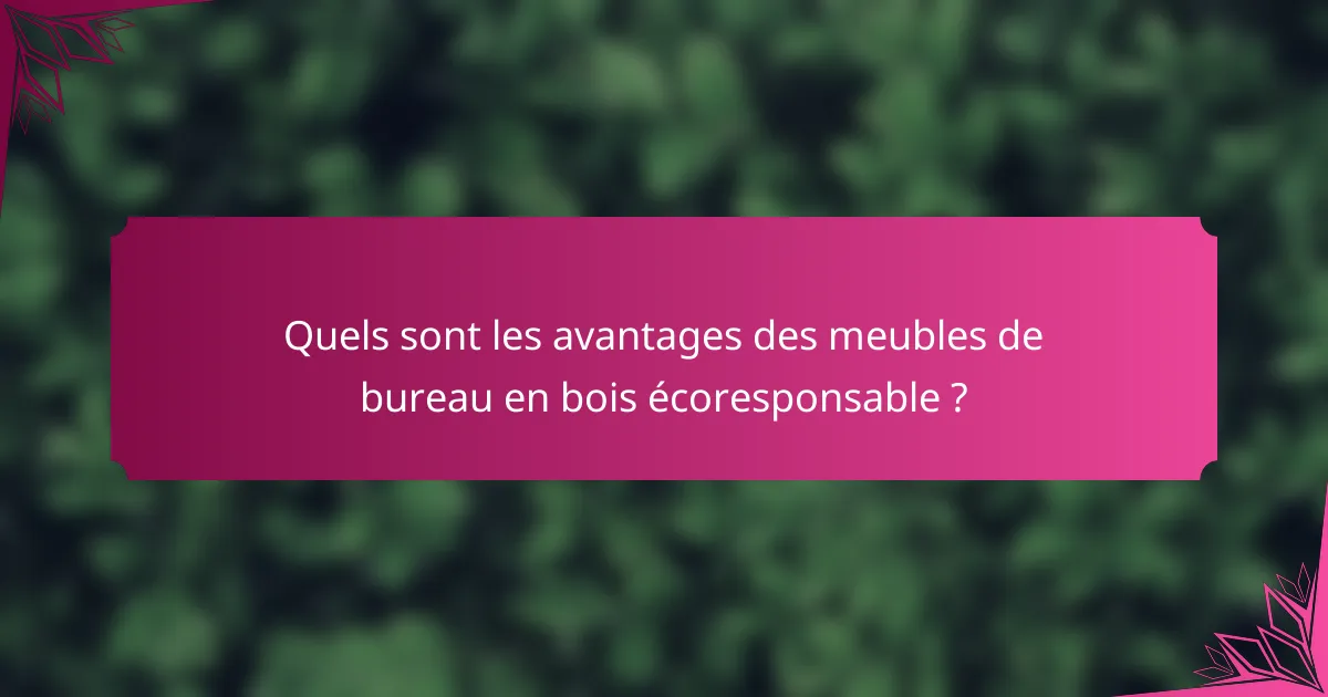Quels sont les avantages des meubles de bureau en bois écoresponsable ?