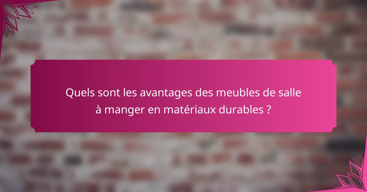 Quels sont les avantages des meubles de salle à manger en matériaux durables ?