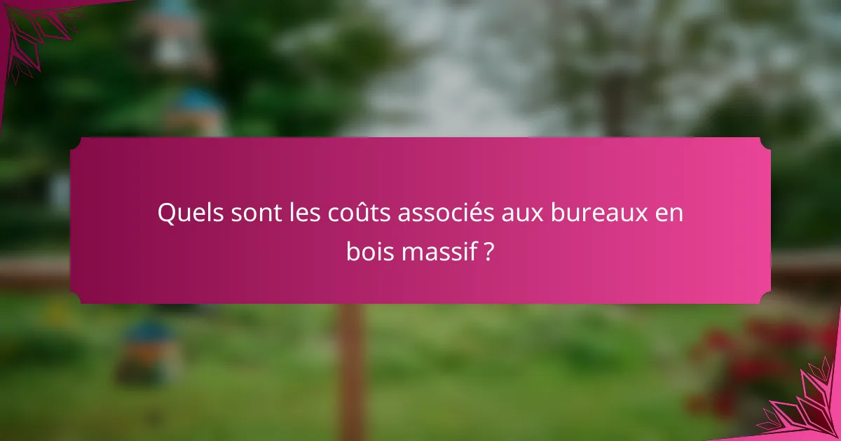 Quels sont les coûts associés aux bureaux en bois massif ?