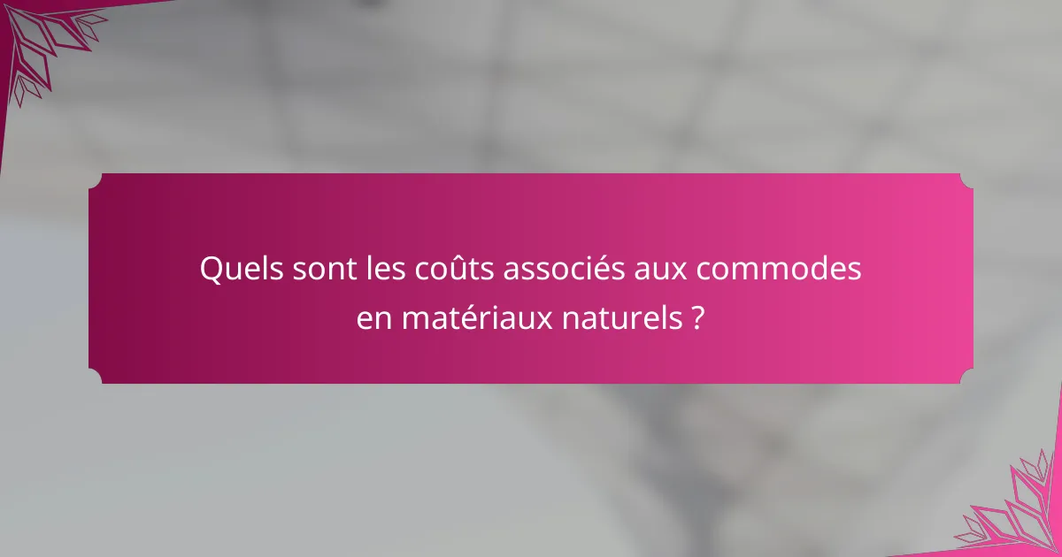 Quels sont les coûts associés aux commodes en matériaux naturels ?