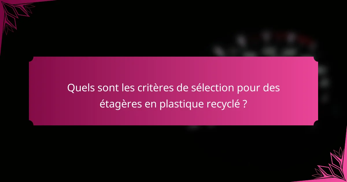 Quels sont les critères de sélection pour des étagères en plastique recyclé ?