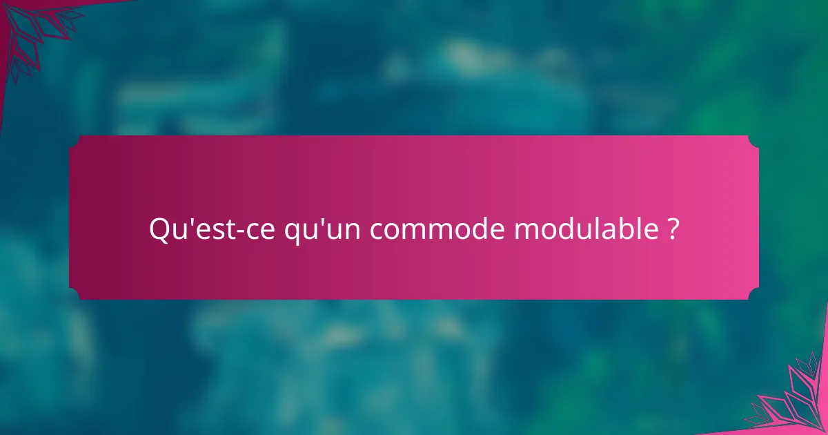 Qu'est-ce qu'un commode modulable ?